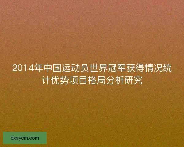 2014年中国运动员世界冠军获得情况统计优势项目格局分析研究