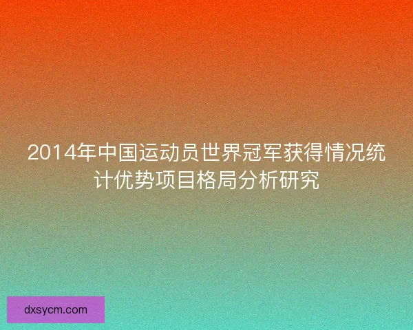 2014年中国运动员世界冠军获得情况统计优势项目格局分析研究